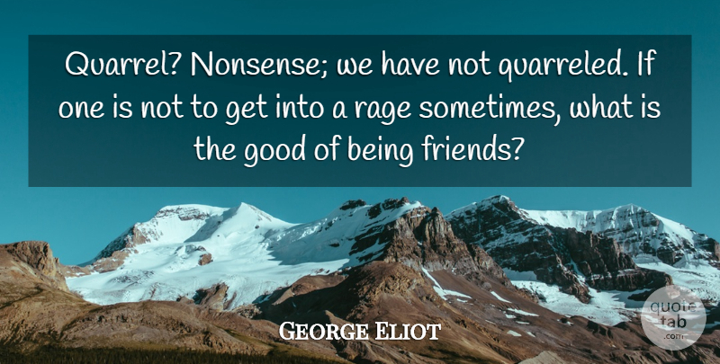 George Eliot Quote About Sometimes, Rage, Nonsense: Quarrel Nonsense We Have Not...