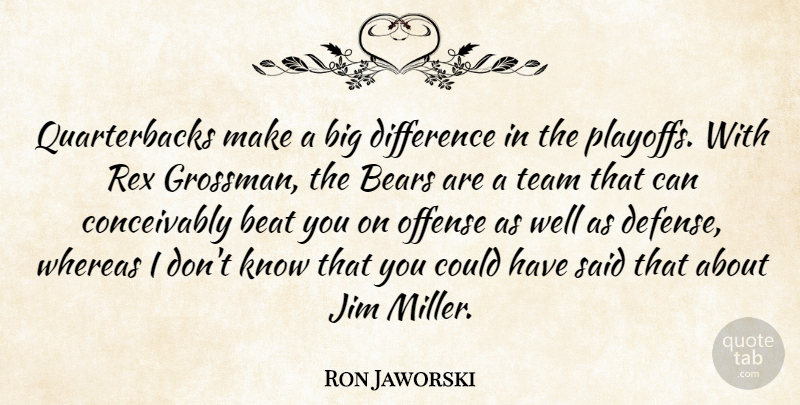 Ron Jaworski Quote About Bears, Beat, Difference, Jim, Offense: Quarterbacks Make A Big Difference...