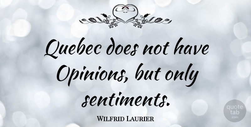 Wilfrid Laurier Quote About Doe, Opinion, Quebec: Quebec Does Not Have Opinions...