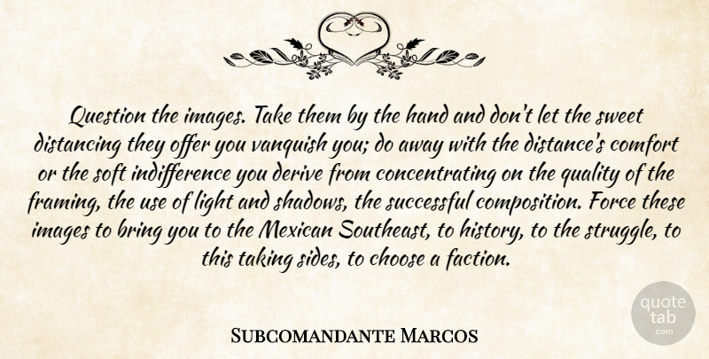 Subcomandante Marcos Quote About Sweet, Distance, Struggle: Question The Images Take Them...
