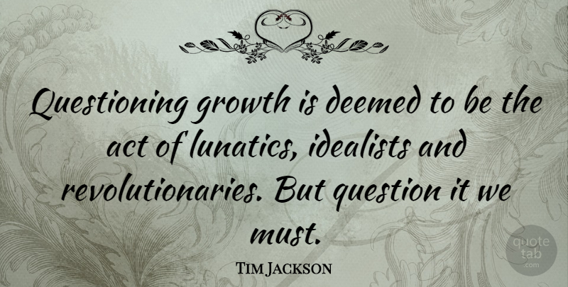 Tim Jackson Quote About Growth, Revolutionary, Questioning: Questioning Growth Is Deemed To...