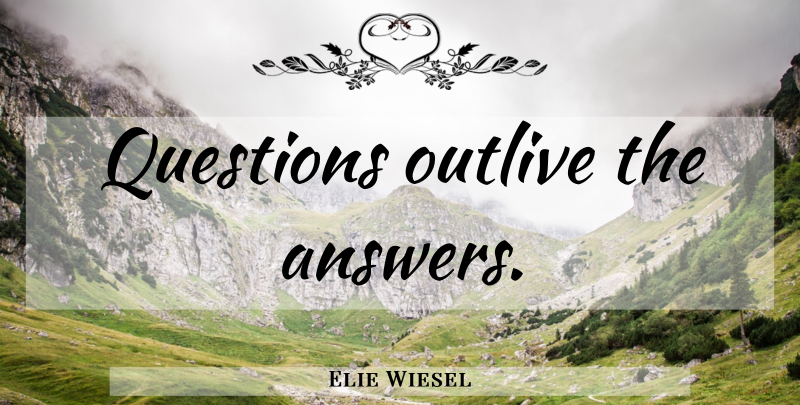 Elie Wiesel Quote About Answers: Questions Outlive The Answers...