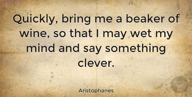 Aristophanes Quote About Clever, Wine, Mind: Quickly Bring Me A Beaker...