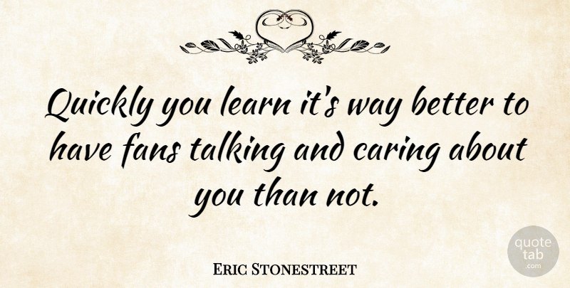 Eric Stonestreet Quote About Caring, Talking, Way: Quickly You Learn Its Way...