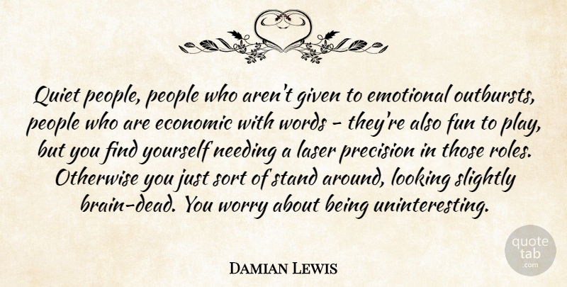 Damian Lewis Quote About Economic, Emotional, Given, Looking, Needing: Quiet People People Who Arent...