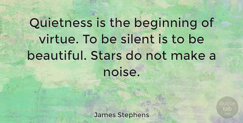 James Stephens Quote About Beginning, Quietness, Silent, Stars: Quietness Is The Beginning Of...