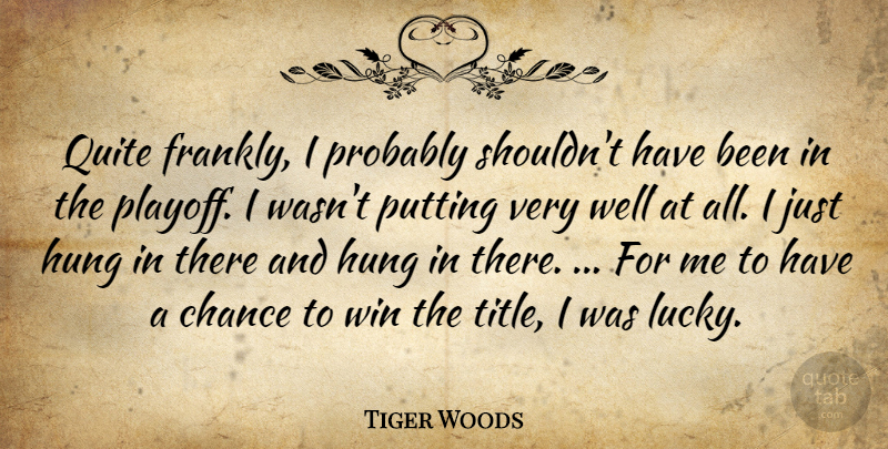 Tiger Woods Quote About Chance, Hung, Putting, Quite, Win: Quite Frankly I Probably Shouldnt...