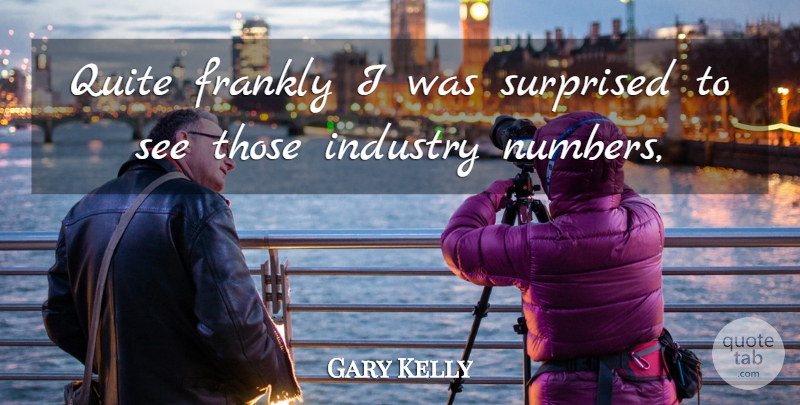 Gary Kelly Quote About Frankly, Industry, Quite, Surprised: Quite Frankly I Was Surprised...