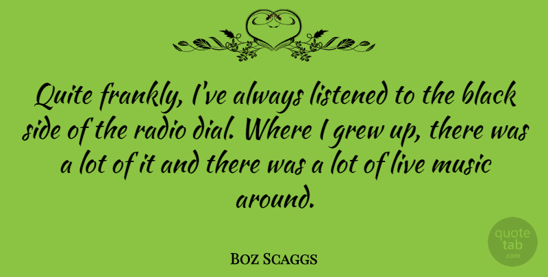 Boz Scaggs Quote About Black, Radio, Sides: Quite Frankly Ive Always Listened...