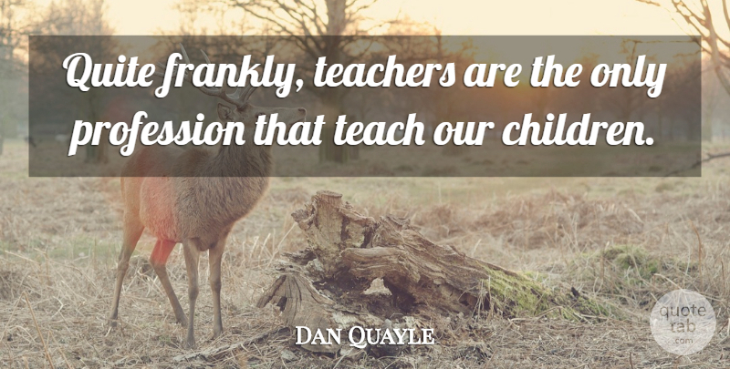 Dan Quayle Quote About Funny, Education, Teacher: Quite Frankly Teachers Are The...