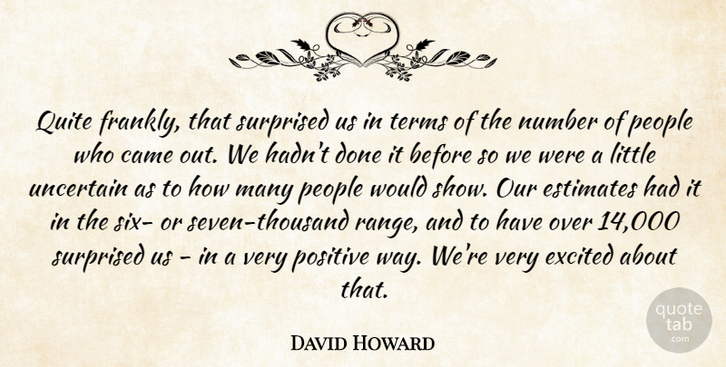 David Howard Quote About Came, Estimates, Excited, Number, People: Quite Frankly That Surprised Us...