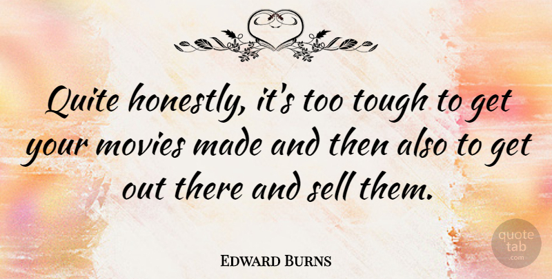 Edward Burns Quote About Tough, Made, Honestly: Quite Honestly Its Too Tough...