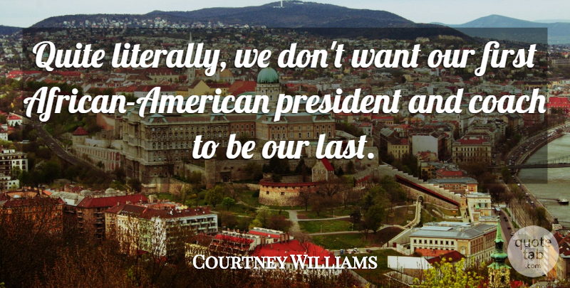Courtney Williams Quote About Coach, President, Quite: Quite Literally We Dont Want...
