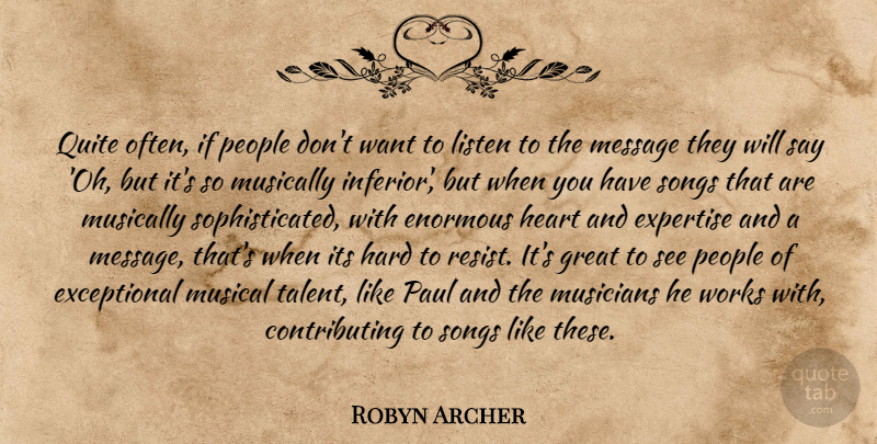 Robyn Archer Quote About Enormous, Expertise, Great, Hard, Heart: Quite Often If People Dont...
