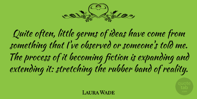 Laura Wade Quote About Band, Becoming, Expanding, Extending, Fiction: Quite Often Little Germs Of...