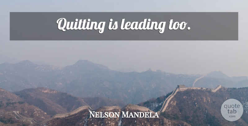 Nelson Mandela Quote About Inspirational, Motivational, Inspiring: Quitting Is Leading Too...