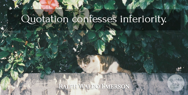 Ralph Waldo Emerson Quote About Inferiority, Quotations: Quotation Confesses Inferiority...