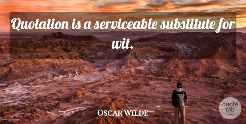 Oscar Wilde Quote About Inspirational, Irony, Substitutes: Quotation Is A Serviceable Substitute...