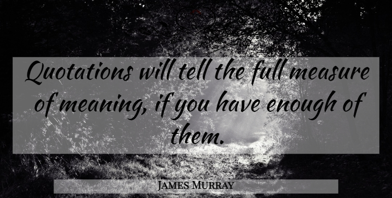 James Murray Quote About Full, Measure, Quotations: Quotations Will Tell The Full...