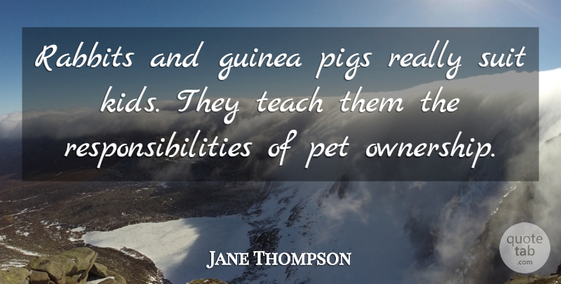 Jane Thompson Quote About Guinea, Pet, Pigs, Rabbits, Suit: Rabbits And Guinea Pigs Really...