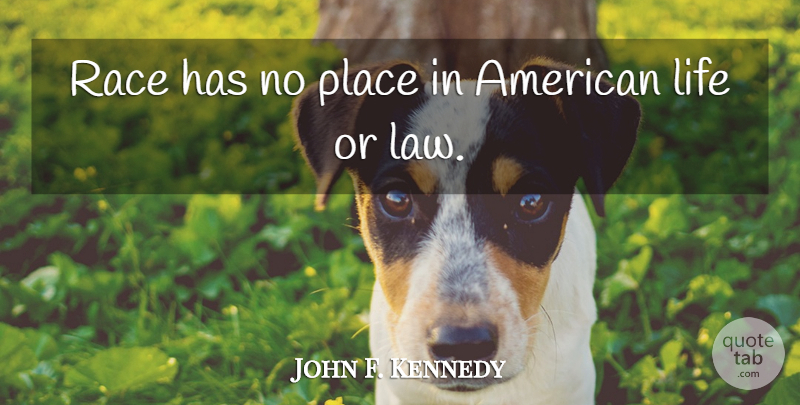 John F. Kennedy Quote About Law, Race, American Life: Race Has No Place In...