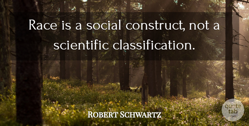Robert Schwartz Quote About Race, Scientific, Social: Race Is A Social Construct...