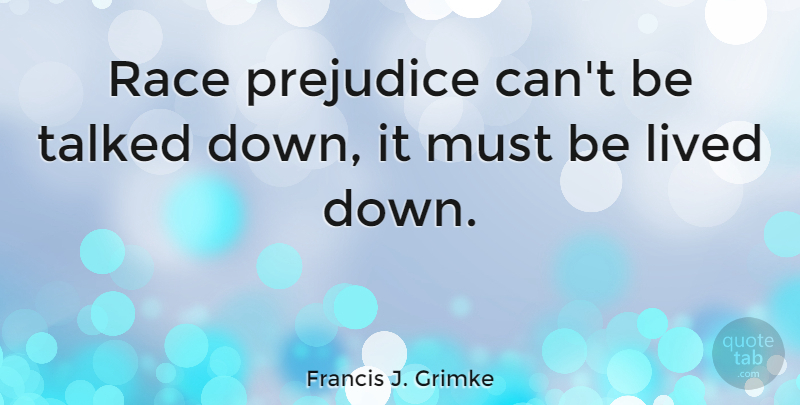 Francis J. Grimke Quote About Prejudice, Talked: Race Prejudice Cant Be Talked...