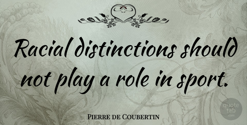 Pierre de Coubertin Quote About Sports, Play, Roles: Racial Distinctions Should Not Play...