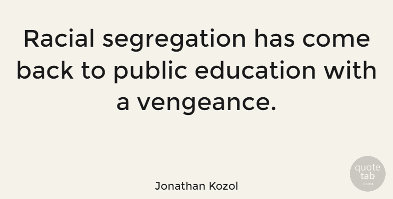 Jonathan Kozol Quote About Vengeance, Segregation, Public Education: Racial Segregation Has Come Back...
