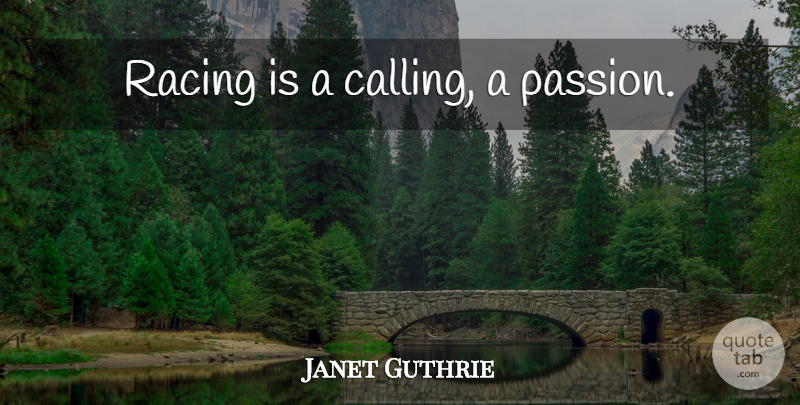 Janet Guthrie Quote About Passion, Racing, Calling: Racing Is A Calling A...
