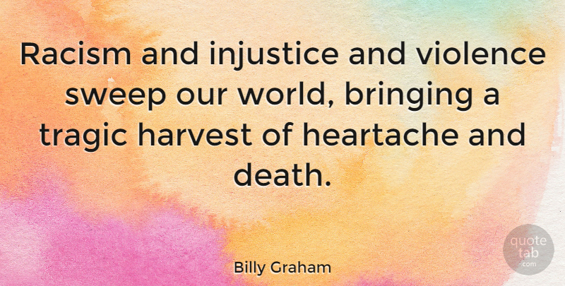 Billy Graham Quote About Bringing, Death, Harvest, Heartache, Injustice: Racism And Injustice And Violence...