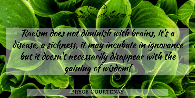 Bryce Courtenay Quote About Ignorance, Racism, Brain: Racism Does Not Diminish With...