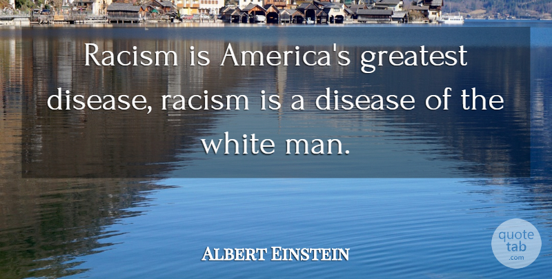Albert Einstein Quote About Men, White, America: Racism Is Americas Greatest Disease...