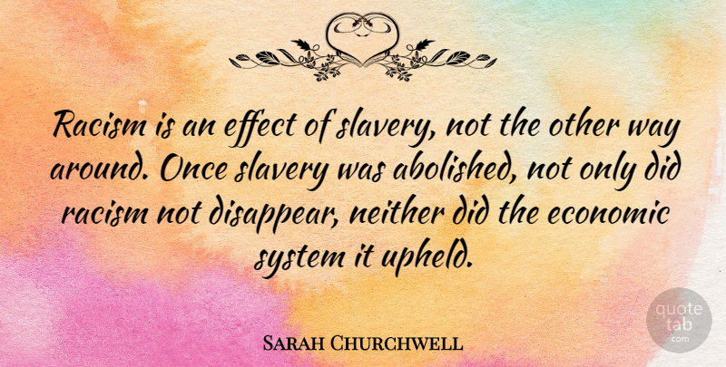 Sarah Churchwell Quote About Racism, Slavery, Way: Racism Is An Effect Of...