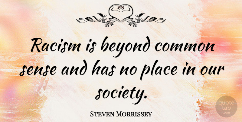 Steven Morrissey Quote About Racism, Common Sense, Our Society: Racism Is Beyond Common Sense...