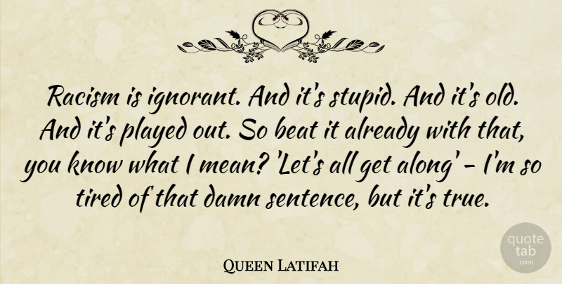 Queen Latifah Quote About Stupid, Tired, Mean: Racism Is Ignorant And Its...