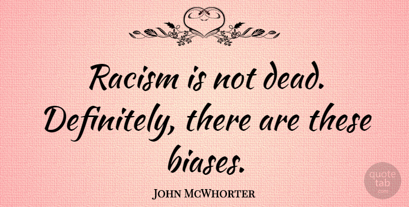 John McWhorter Quote About undefined: Racism Is Not Dead Definitely...