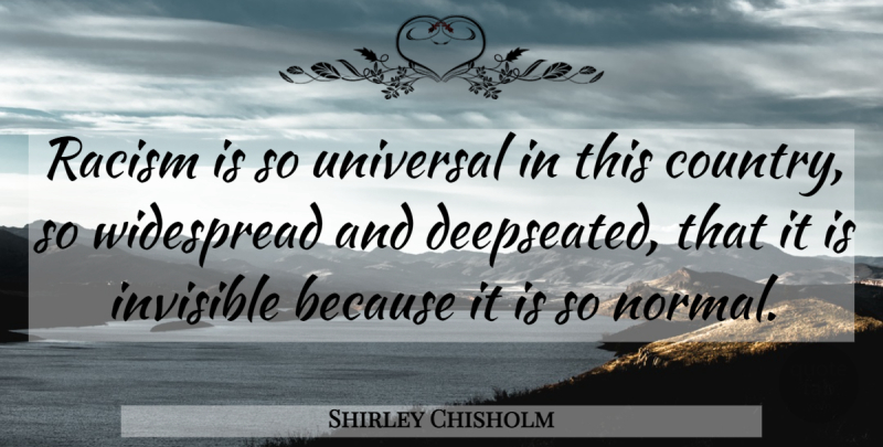 Shirley Chisholm Quote About Country, Justice, Racism: Racism Is So Universal In...