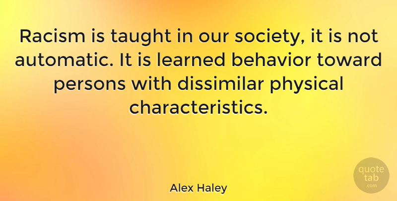 Alex Haley: Racism is taught in our society, it is not automatic. It is ...
