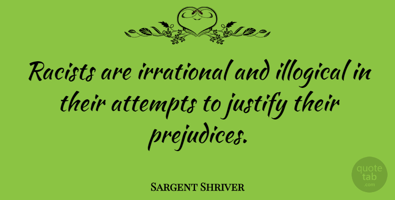 Sargent Shriver Quote About Racist, Prejudice, Irrational: Racists Are Irrational And Illogical...