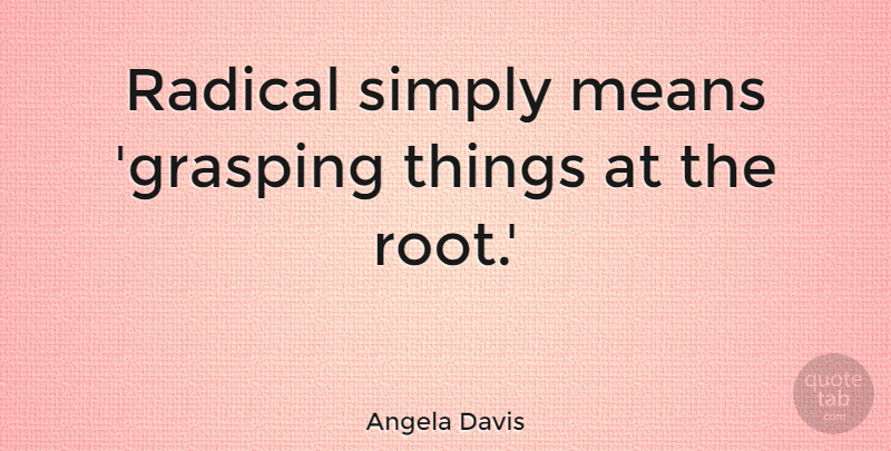 Angela Davis Quote About Mean, Roots, Radical Islam: Radical Simply Means Grasping Things...