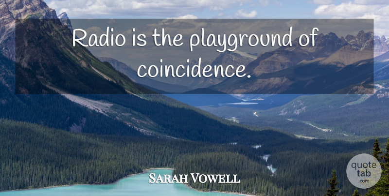 Sarah Vowell Quote About Radio, Coincidence, Playgrounds: Radio Is The Playground Of...