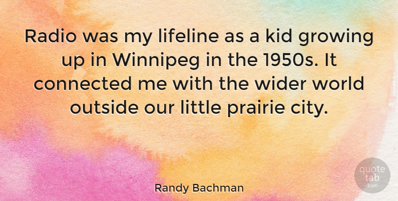Randy Bachman Quote About Connected, Growing, Kid, Lifeline, Outside: Radio Was My Lifeline As...
