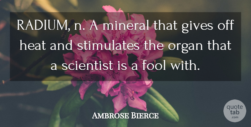 Ambrose Bierce Quote About Science, Giving, Fool: Radium N A Mineral That...