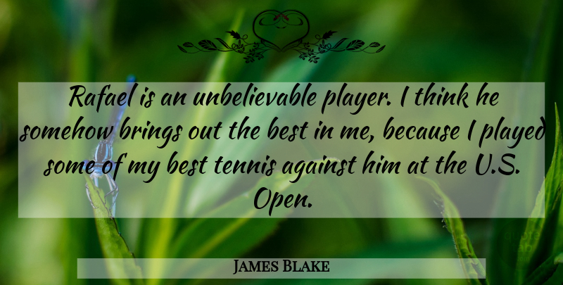 James Blake Quote About Against, Best, Brings, Played, Somehow: Rafael Is An Unbelievable Player...