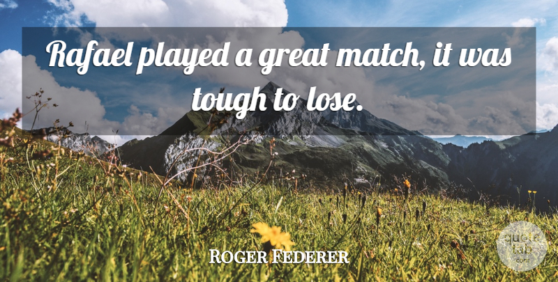 Roger Federer Quote About Great, Played, Tough: Rafael Played A Great Match...