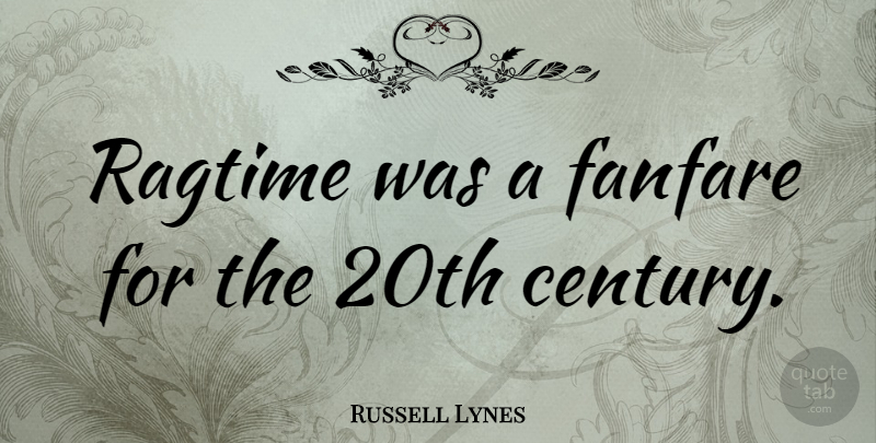Russell Lynes Quote About Ragtime, Century, 20th Century: Ragtime Was A Fanfare For...
