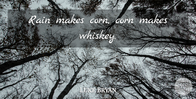 Luke Bryan Quote About Rain, Corn, Whiskey: Rain Makes Corn Corn Makes...
