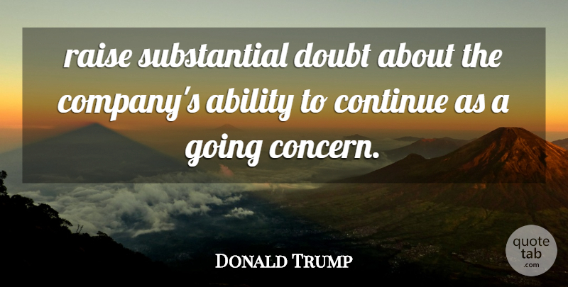 Donald Trump Quote About Ability, Continue, Doubt, Raise: Raise Substantial Doubt About The...