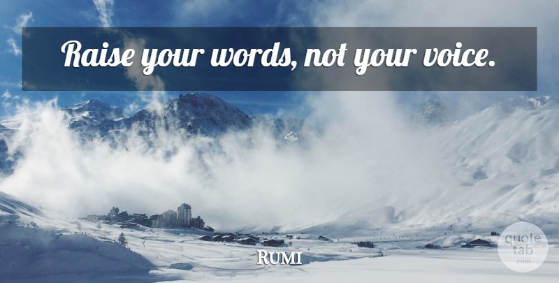 Rumi Quote About Voice, Raises, Raise Your Voice: Raise Your Words Not Your...